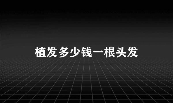 植发多少钱一根头发