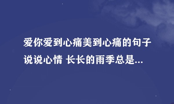 爱你爱到心痛美到心痛的句子说说心情 长长的雨季总是莫名的让心哭泣