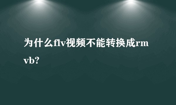 为什么flv视频不能转换成rmvb?