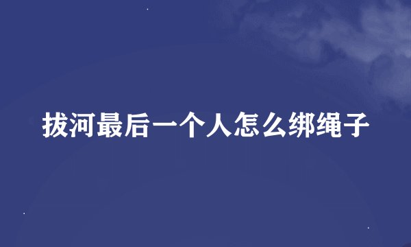 拔河最后一个人怎么绑绳子