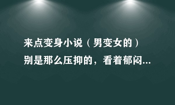 来点变身小说（男变女的） 别是那么压抑的，看着郁闷啊。来点轻快点的