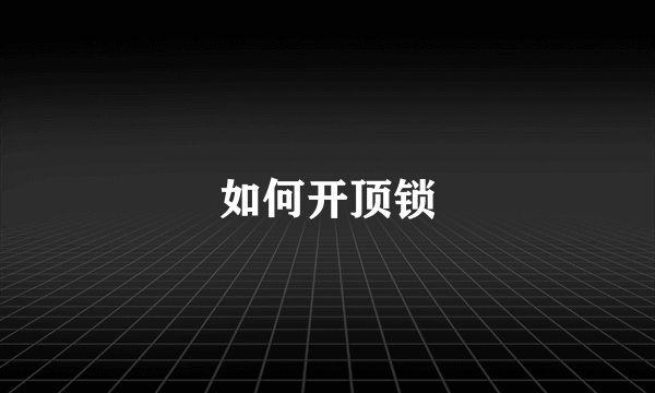 如何开顶锁