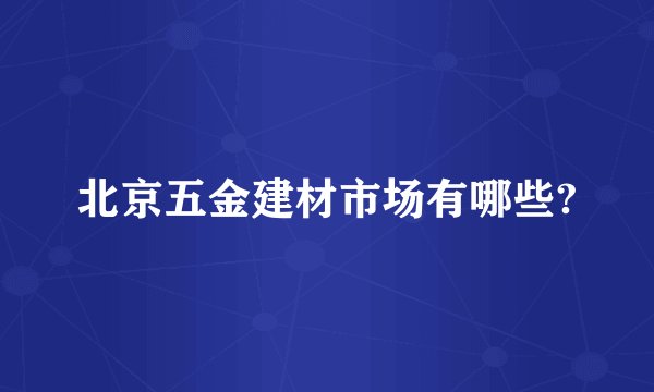 北京五金建材市场有哪些?