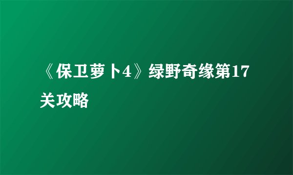 《保卫萝卜4》绿野奇缘第17关攻略