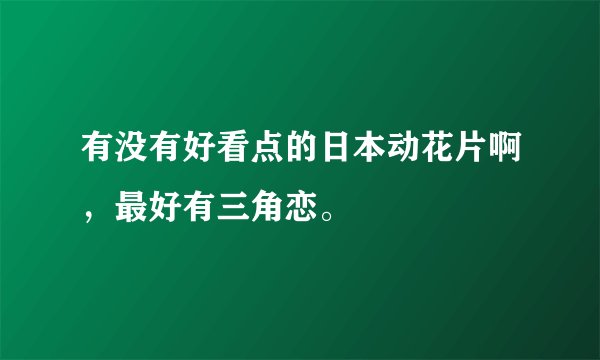 有没有好看点的日本动花片啊，最好有三角恋。