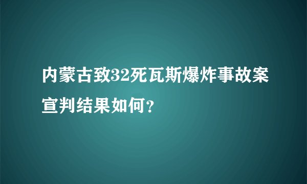 内蒙古致32死瓦斯爆炸事故案宣判结果如何？