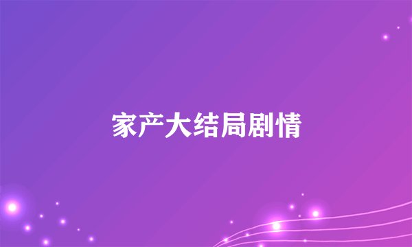 家产大结局剧情