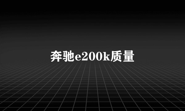 奔驰e200k质量