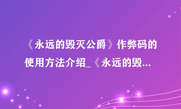 《永远的毁灭公爵》作弊码的使用方法介绍_《永远的毁灭公爵》作弊码的使用方法是什么