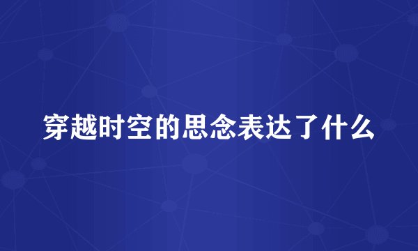穿越时空的思念表达了什么
