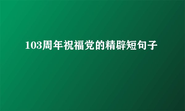 103周年祝福党的精辟短句子