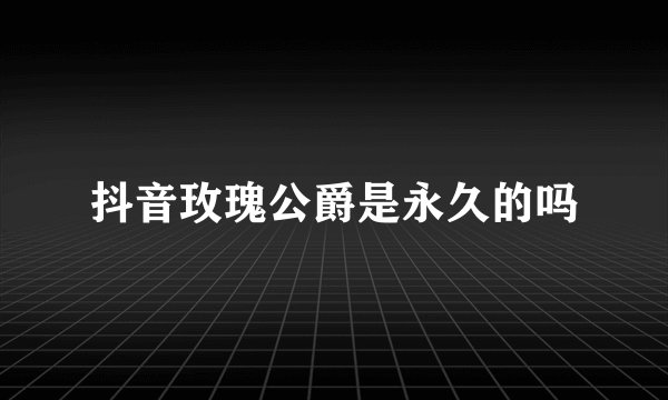 抖音玫瑰公爵是永久的吗