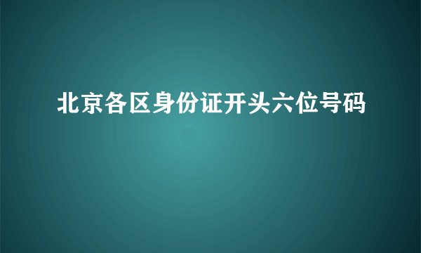 北京各区身份证开头六位号码