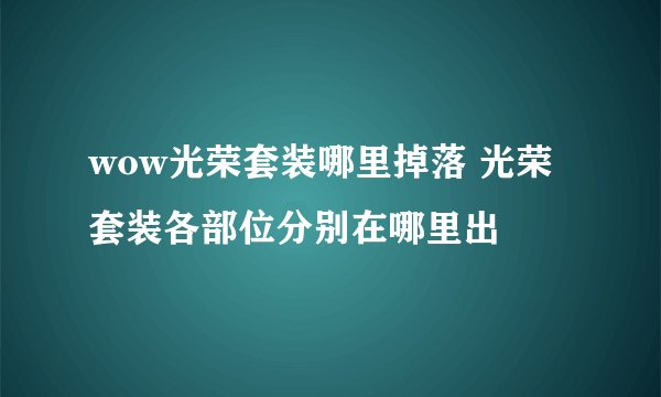 wow光荣套装哪里掉落 光荣套装各部位分别在哪里出
