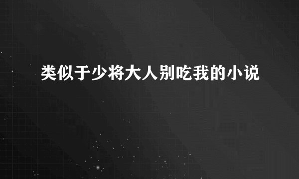类似于少将大人别吃我的小说