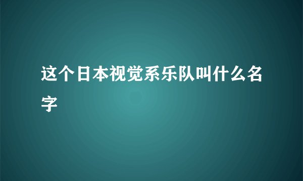 这个日本视觉系乐队叫什么名字