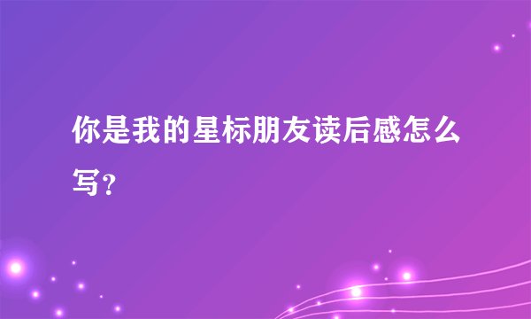 你是我的星标朋友读后感怎么写？