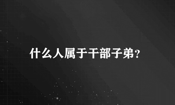 什么人属于干部子弟？