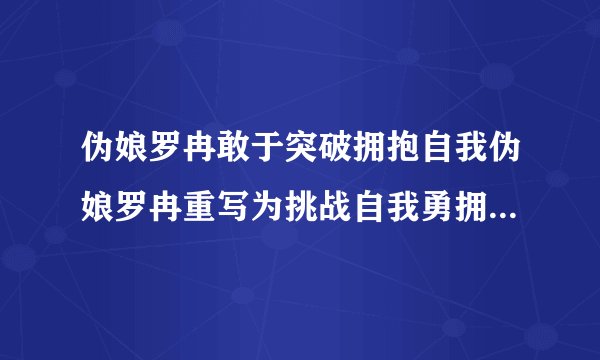 伪娘罗冉敢于突破拥抱自我伪娘罗冉重写为挑战自我勇拥伪娘罗冉