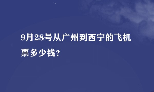 9月28号从广州到西宁的飞机票多少钱？