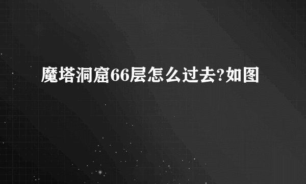 魔塔洞窟66层怎么过去?如图