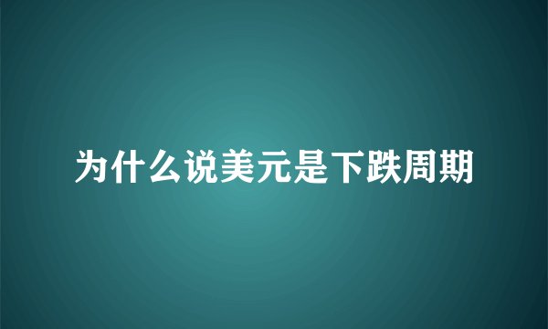 为什么说美元是下跌周期