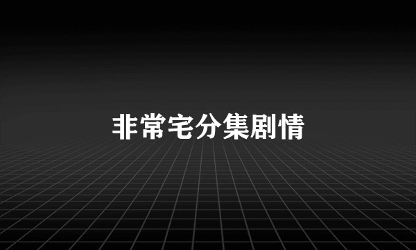 非常宅分集剧情