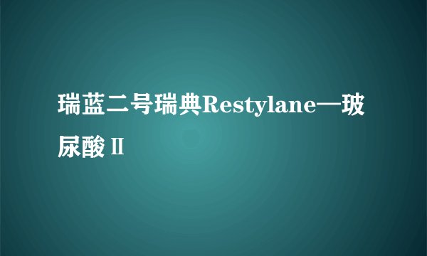 瑞蓝二号瑞典Restylane—玻尿酸Ⅱ
