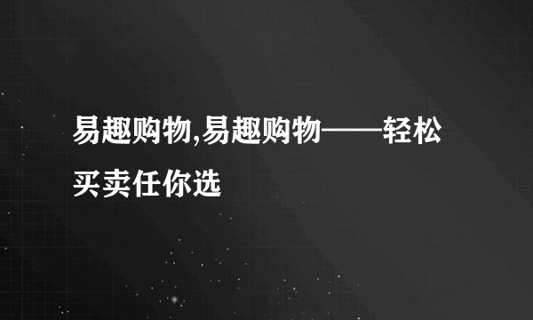易趣购物,易趣购物——轻松买卖任你选