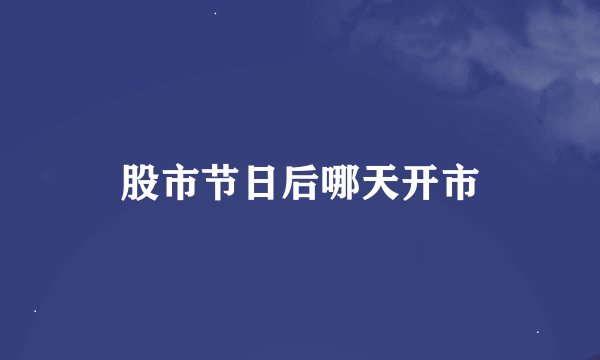 股市节日后哪天开市