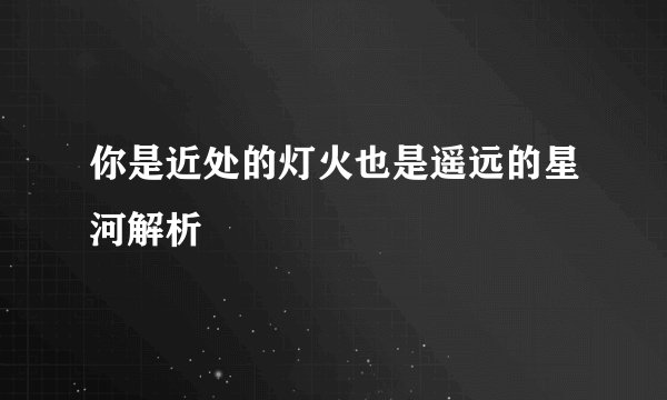 你是近处的灯火也是遥远的星河解析
