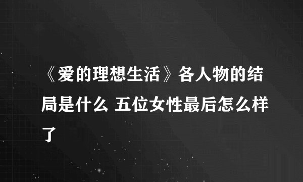 《爱的理想生活》各人物的结局是什么 五位女性最后怎么样了