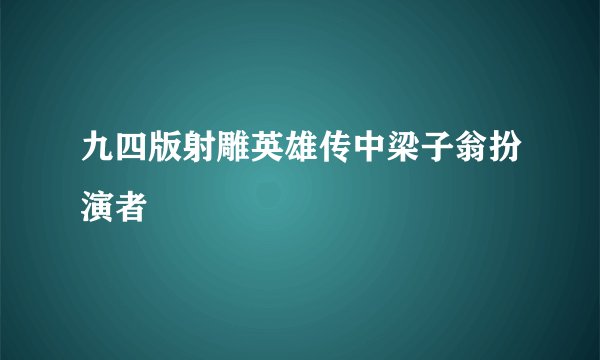 九四版射雕英雄传中梁子翁扮演者