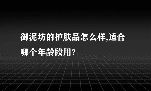 御泥坊的护肤品怎么样,适合哪个年龄段用?