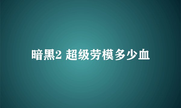 暗黑2 超级劳模多少血
