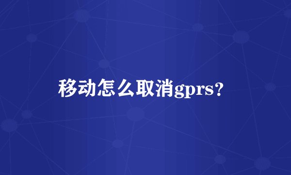 移动怎么取消gprs？