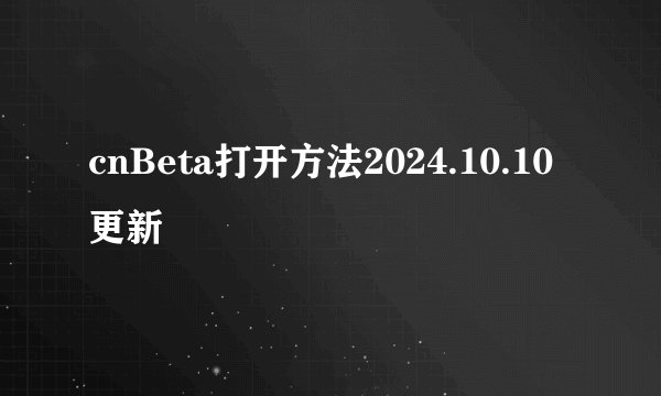 cnBeta打开方法2024.10.10更新