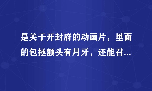 是关于开封府的动画片，里面的包拯额头有月牙，还能召唤出来的，展昭和白玉堂都很萌的。主题曲里