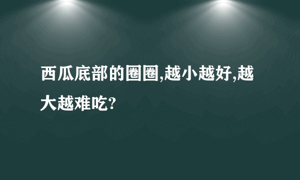 西瓜底部的圈圈,越小越好,越大越难吃?