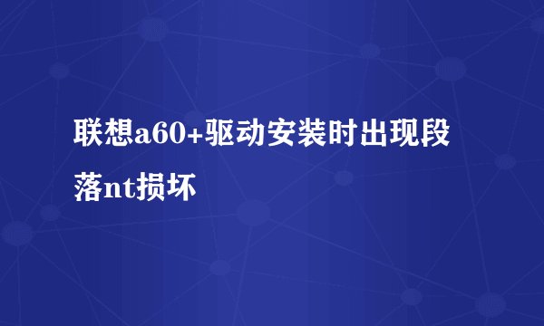 联想a60+驱动安装时出现段落nt损坏