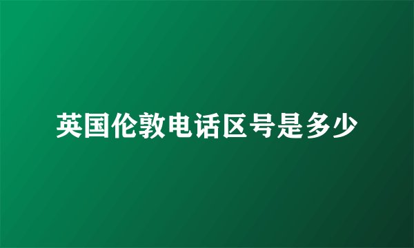 英国伦敦电话区号是多少