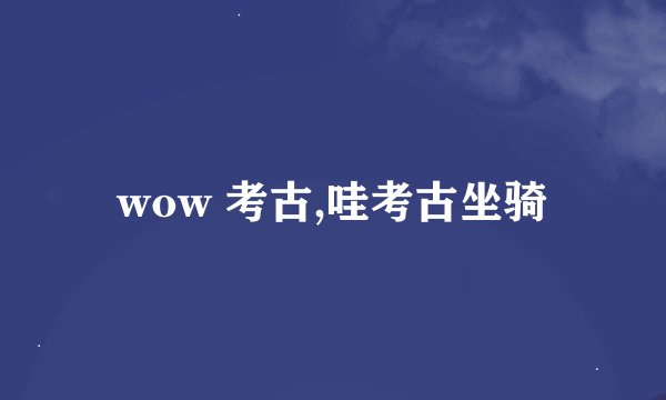 wow 考古,哇考古坐骑