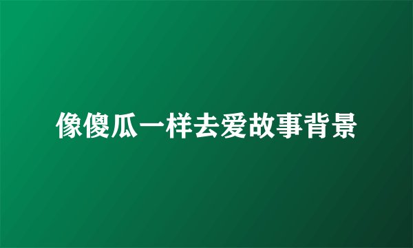 像傻瓜一样去爱故事背景