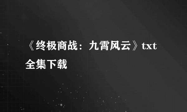 《终极商战：九霄风云》txt全集下载