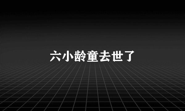 六小龄童去世了