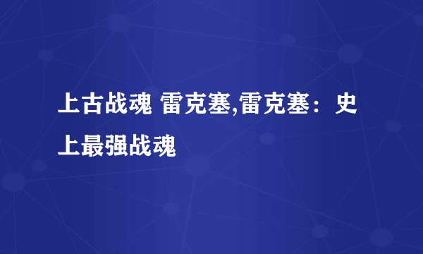 上古战魂 雷克塞,雷克塞：史上最强战魂