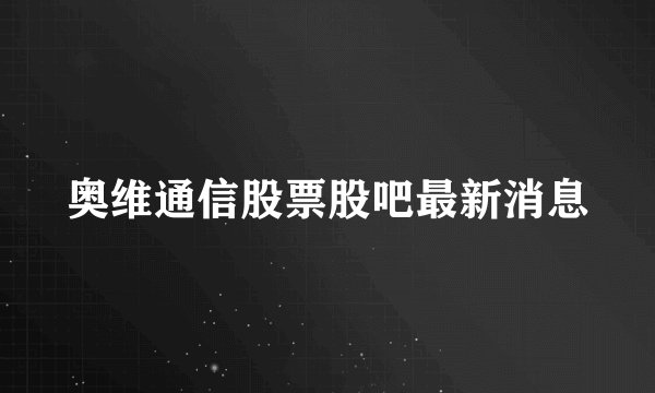 奥维通信股票股吧最新消息