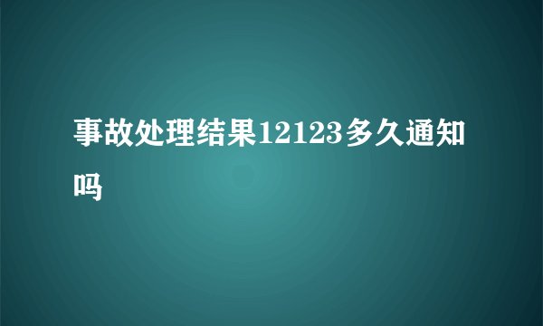 事故处理结果12123多久通知吗