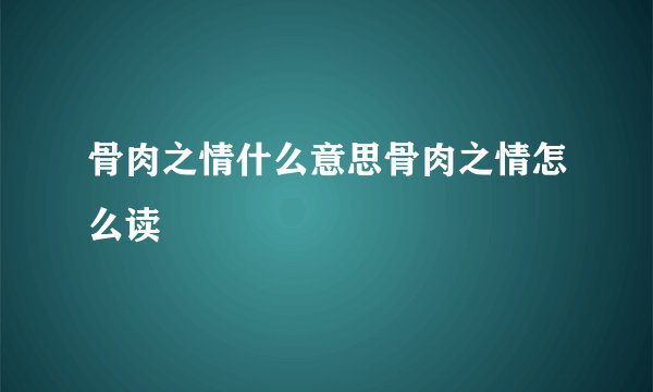 骨肉之情什么意思骨肉之情怎么读