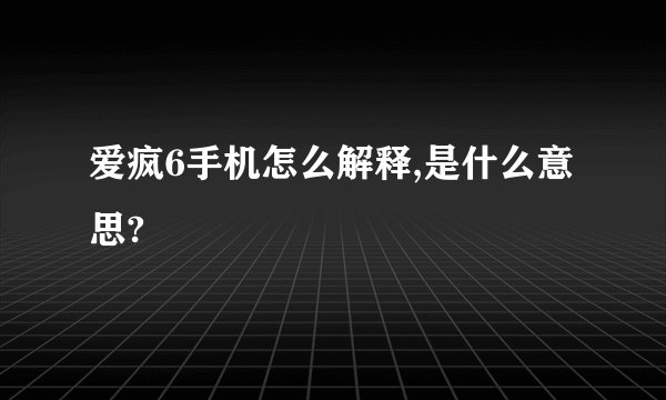 爱疯6手机怎么解释,是什么意思?
